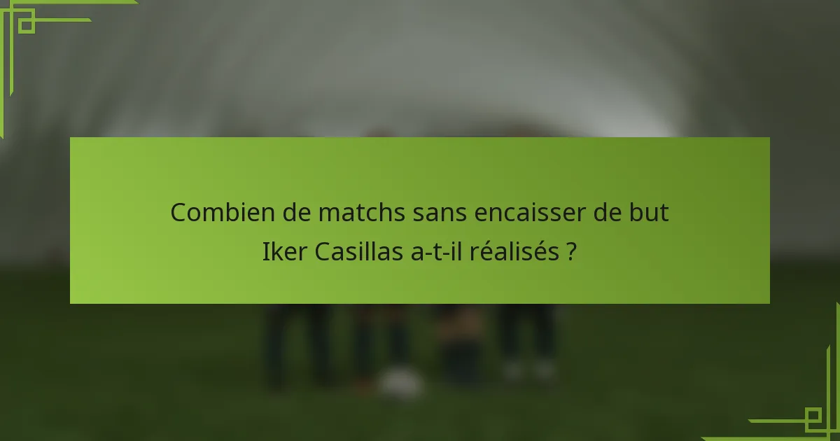 Combien de matchs sans encaisser de but Iker Casillas a-t-il réalisés ?