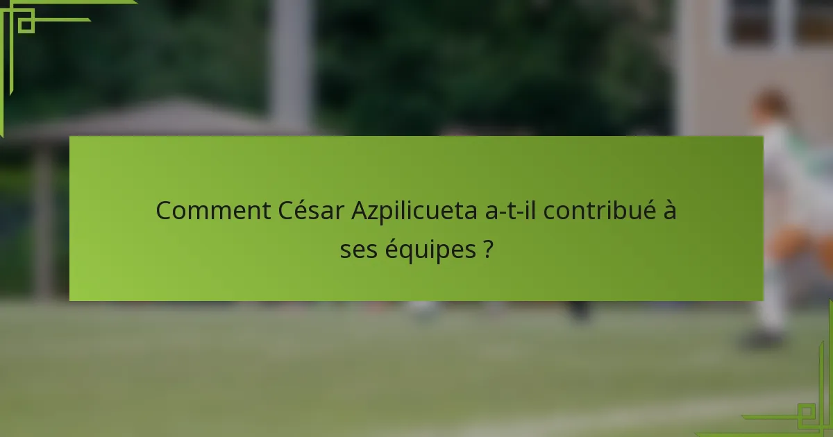 Comment César Azpilicueta a-t-il contribué à ses équipes ?