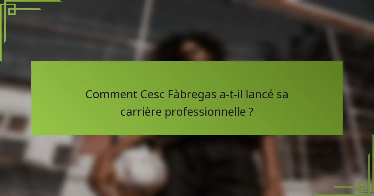 Comment Cesc Fàbregas a-t-il lancé sa carrière professionnelle ?