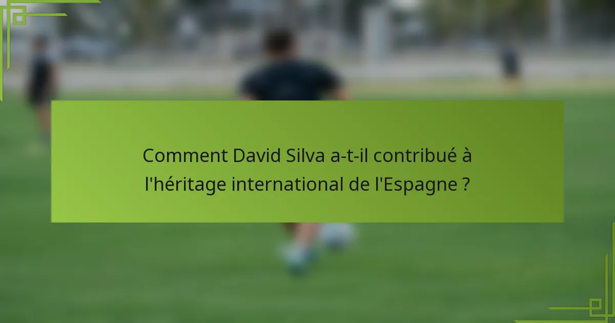 Comment David Silva a-t-il contribué à l'héritage international de l'Espagne ?