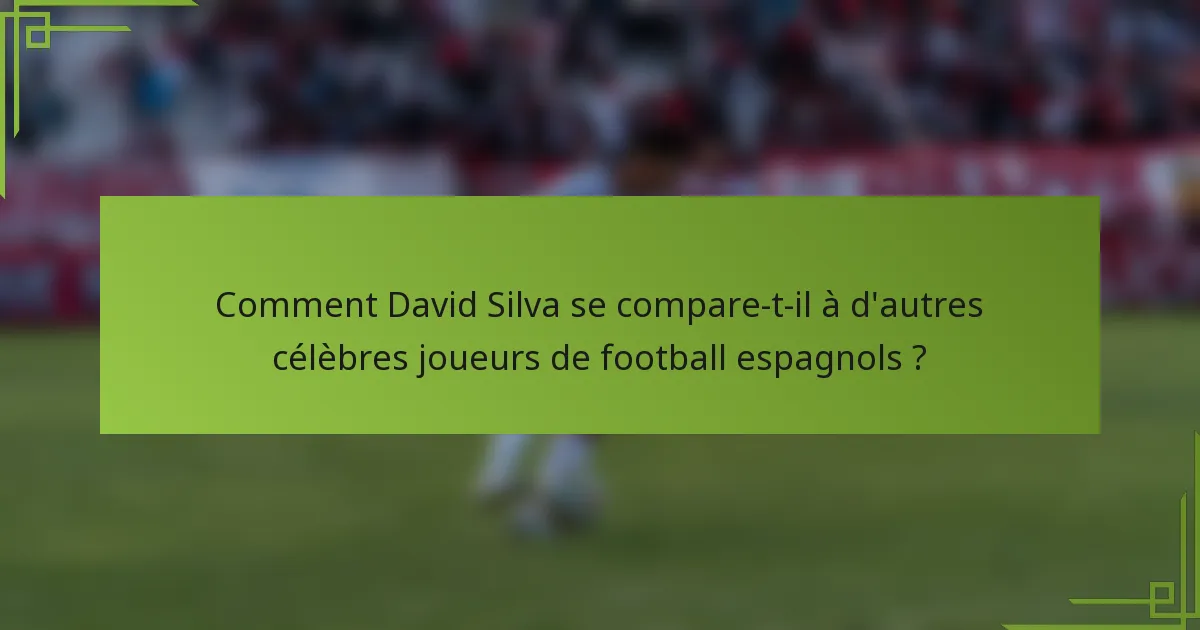 Comment David Silva se compare-t-il à d'autres célèbres joueurs de football espagnols ?
