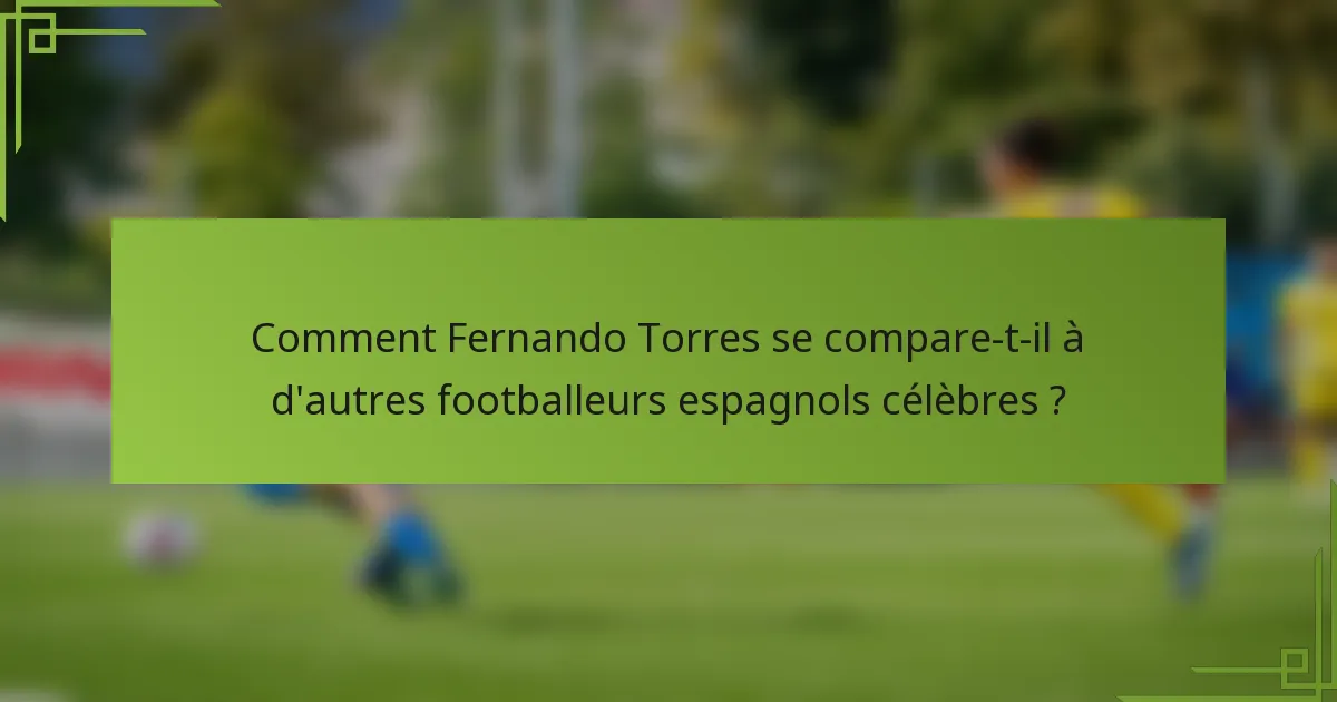Comment Fernando Torres se compare-t-il à d'autres footballeurs espagnols célèbres ?
