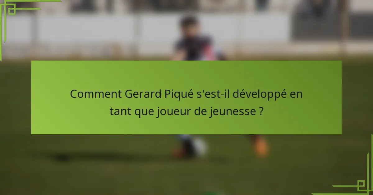 Comment Gerard Piqué s'est-il développé en tant que joueur de jeunesse ?