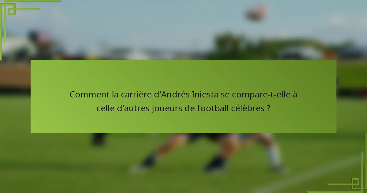 Comment la carrière d'Andrés Iniesta se compare-t-elle à celle d'autres joueurs de football célèbres ?