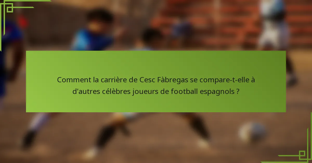 Comment la carrière de Cesc Fàbregas se compare-t-elle à d'autres célèbres joueurs de football espagnols ?