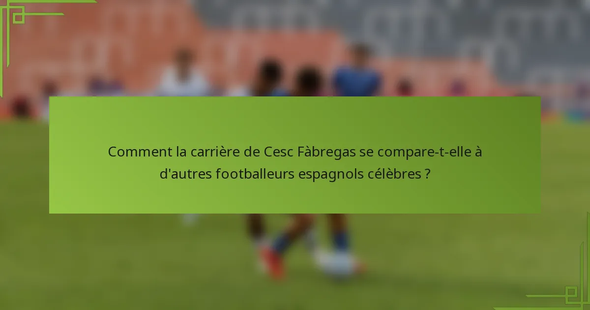 Comment la carrière de Cesc Fàbregas se compare-t-elle à d'autres footballeurs espagnols célèbres ?