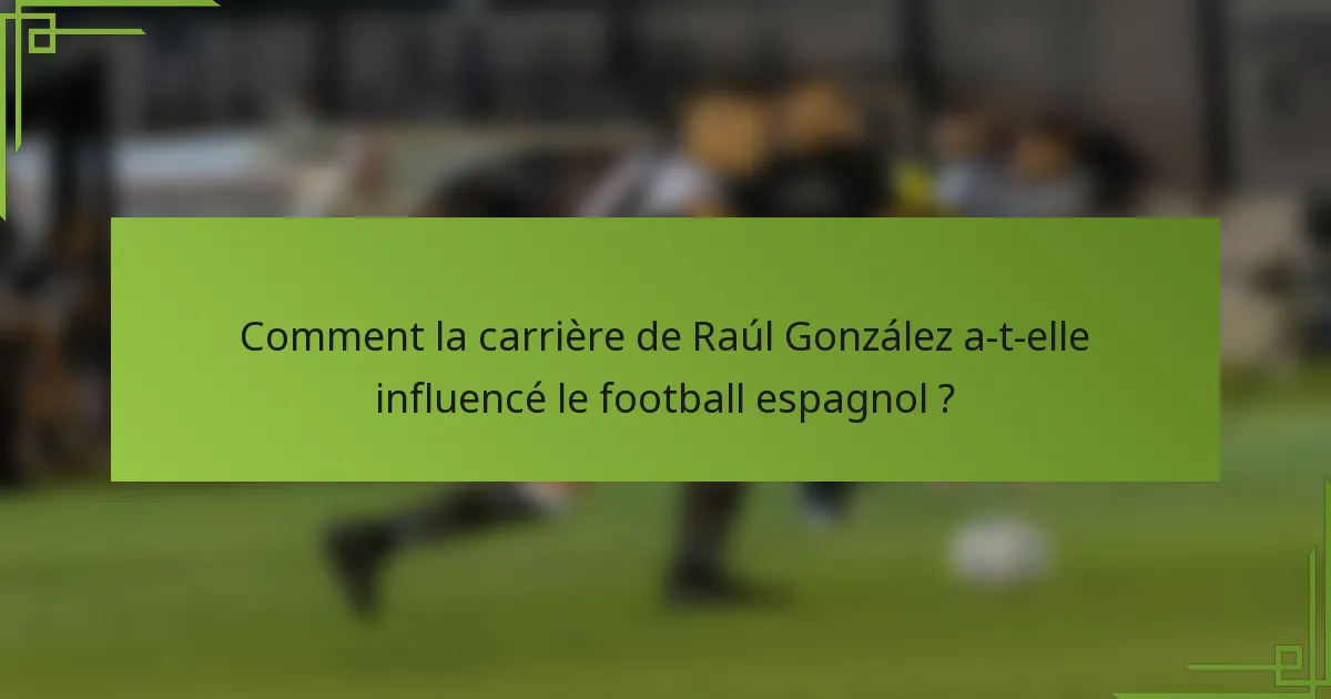 Comment la carrière de Raúl González a-t-elle influencé le football espagnol ?