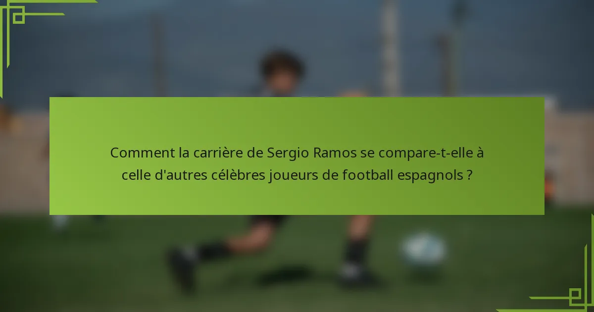 Comment la carrière de Sergio Ramos se compare-t-elle à celle d'autres célèbres joueurs de football espagnols ?