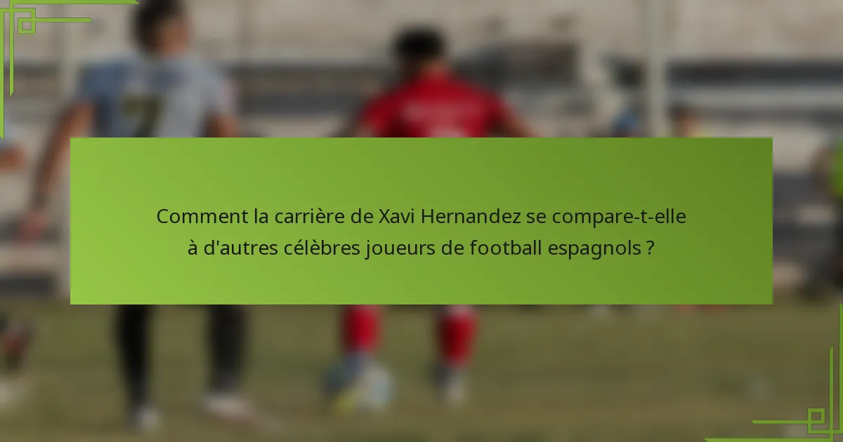 Comment la carrière de Xavi Hernandez se compare-t-elle à d'autres célèbres joueurs de football espagnols ?