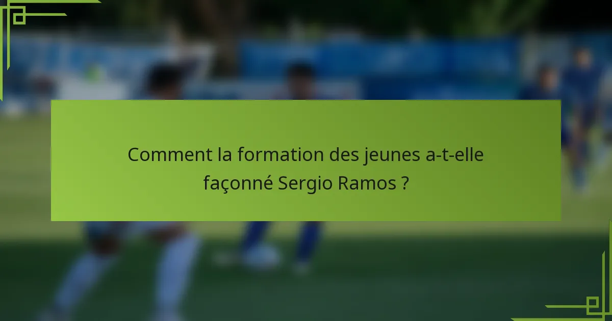 Comment la formation des jeunes a-t-elle façonné Sergio Ramos ?