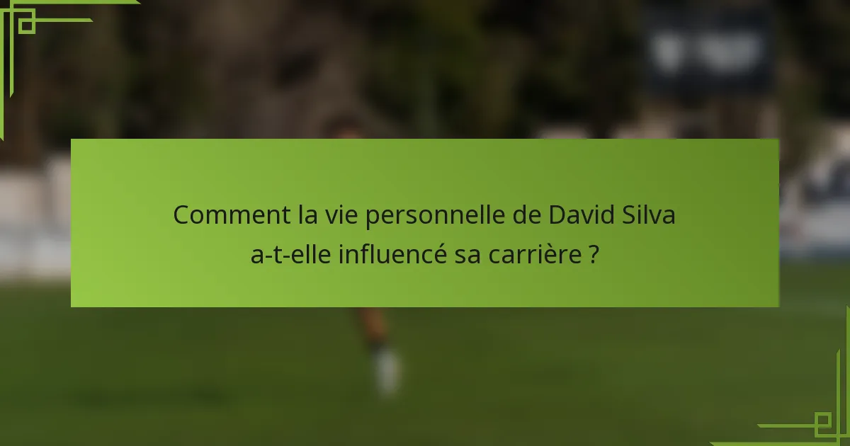 Comment la vie personnelle de David Silva a-t-elle influencé sa carrière ?