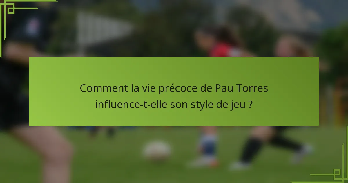 Comment la vie précoce de Pau Torres influence-t-elle son style de jeu ?