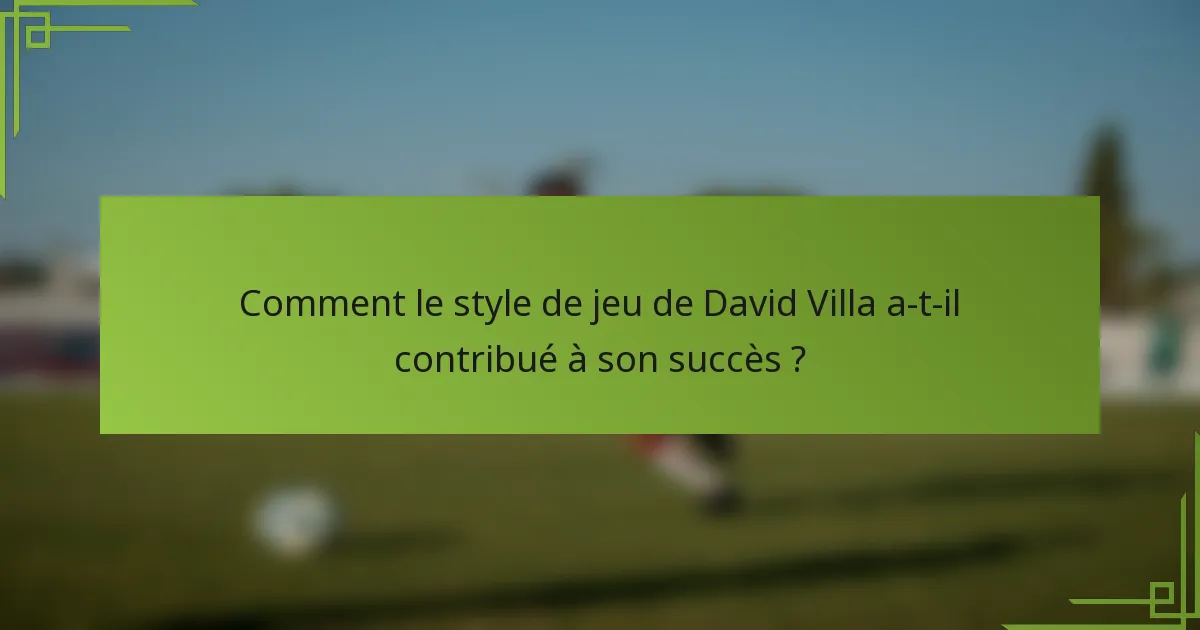Comment le style de jeu de David Villa a-t-il contribué à son succès ?