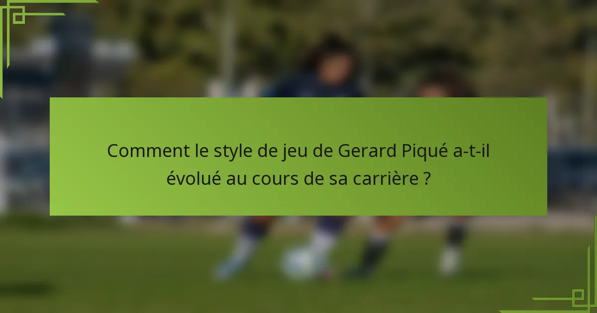 Comment le style de jeu de Gerard Piqué a-t-il évolué au cours de sa carrière ?