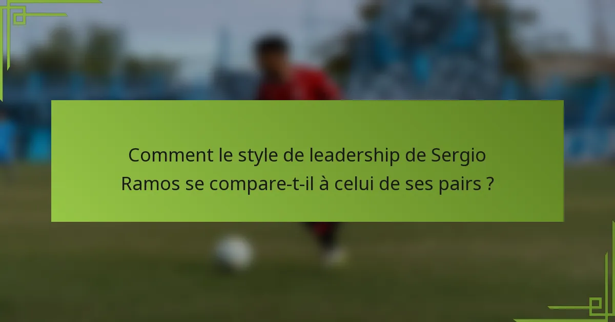 Comment le style de leadership de Sergio Ramos se compare-t-il à celui de ses pairs ?