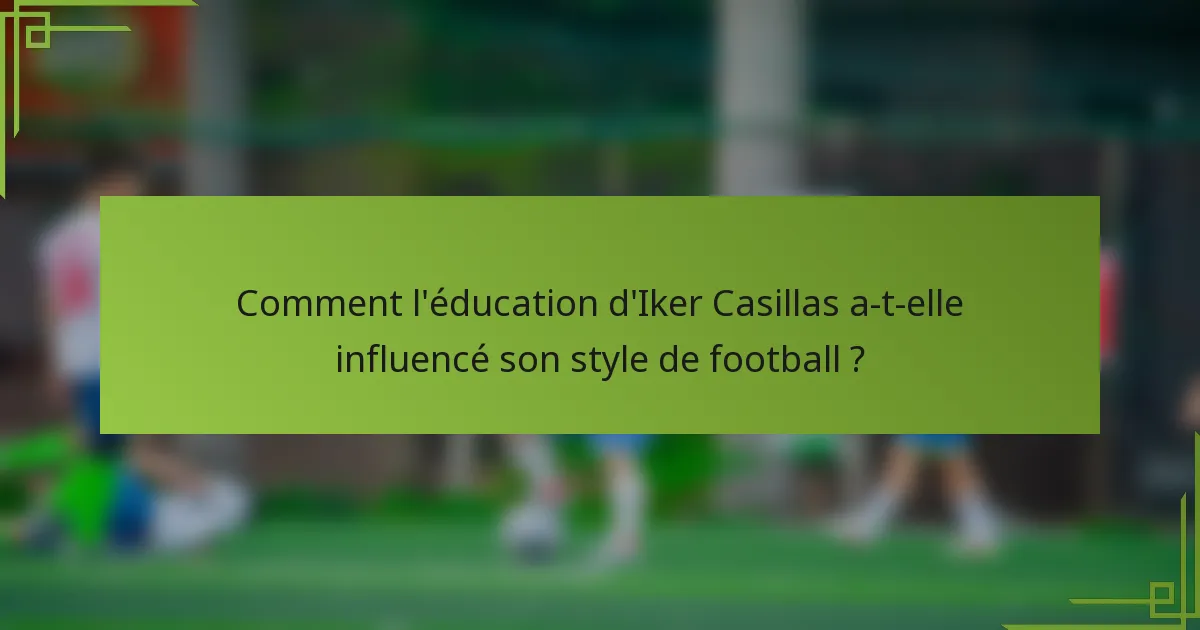 Comment l'éducation d'Iker Casillas a-t-elle influencé son style de football ?