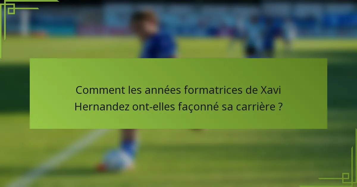 Comment les années formatrices de Xavi Hernandez ont-elles façonné sa carrière ?