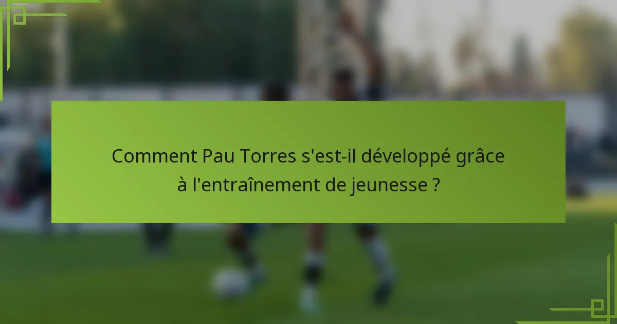 Comment Pau Torres s'est-il développé grâce à l'entraînement de jeunesse ?