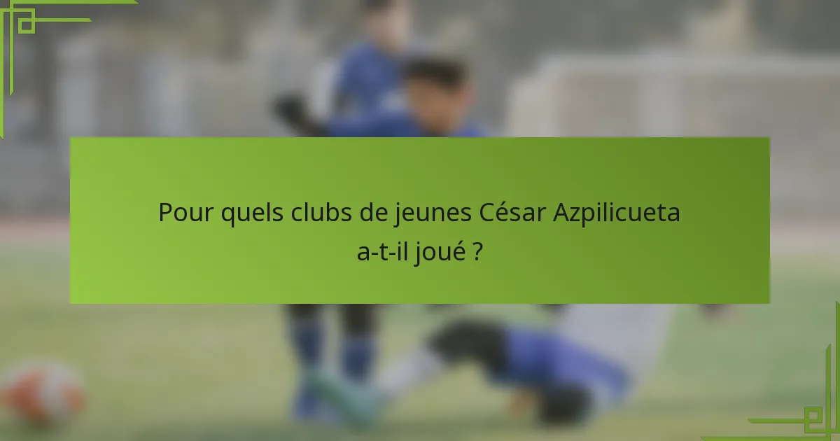 Pour quels clubs de jeunes César Azpilicueta a-t-il joué ?