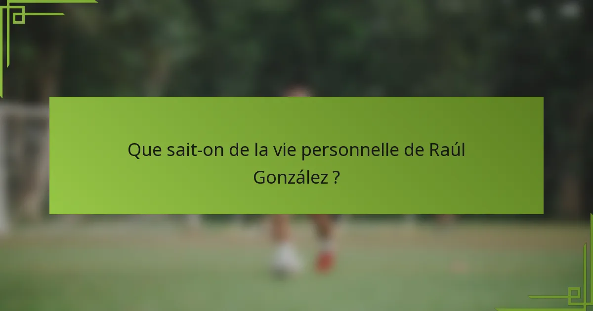 Que sait-on de la vie personnelle de Raúl González ?
