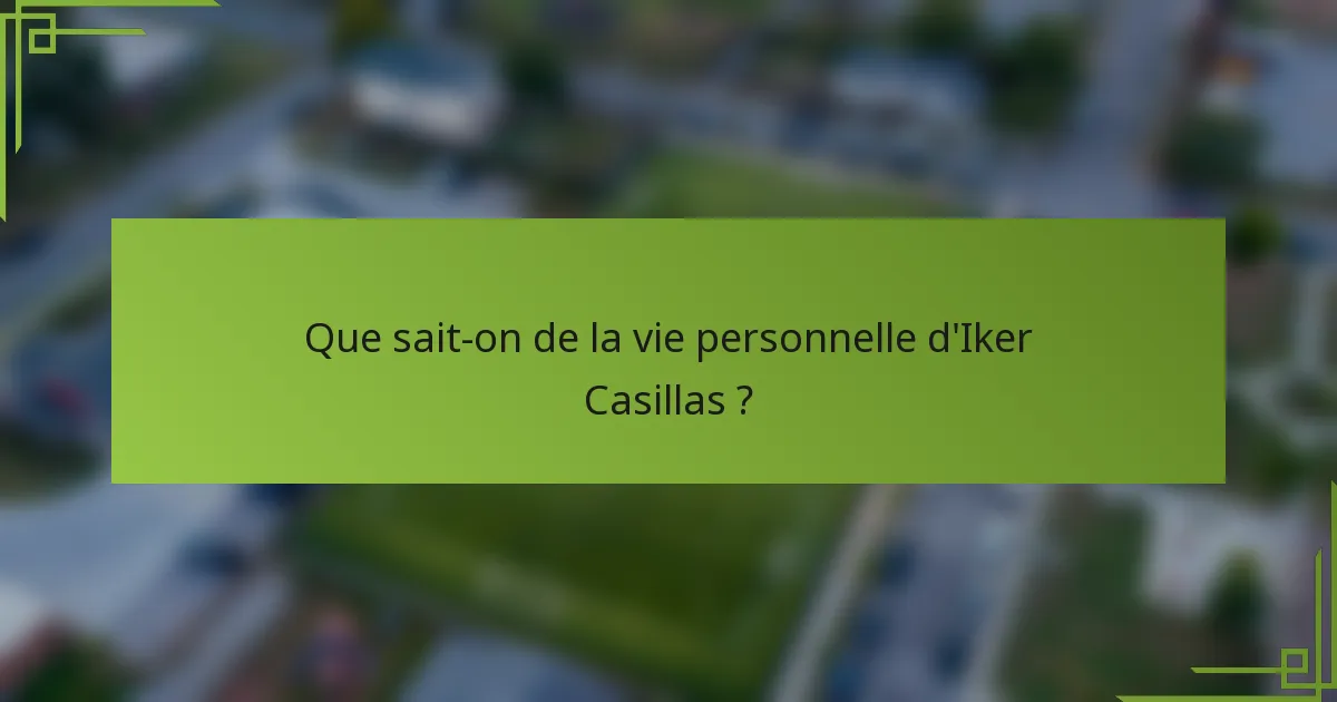 Que sait-on de la vie personnelle d'Iker Casillas ?