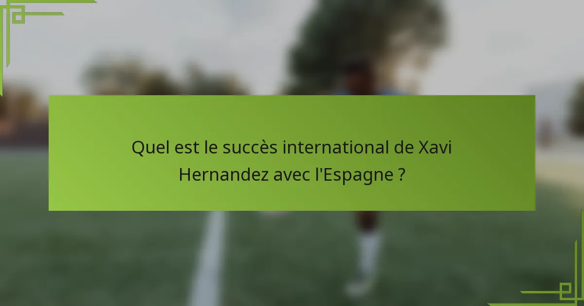 Quel est le succès international de Xavi Hernandez avec l'Espagne ?