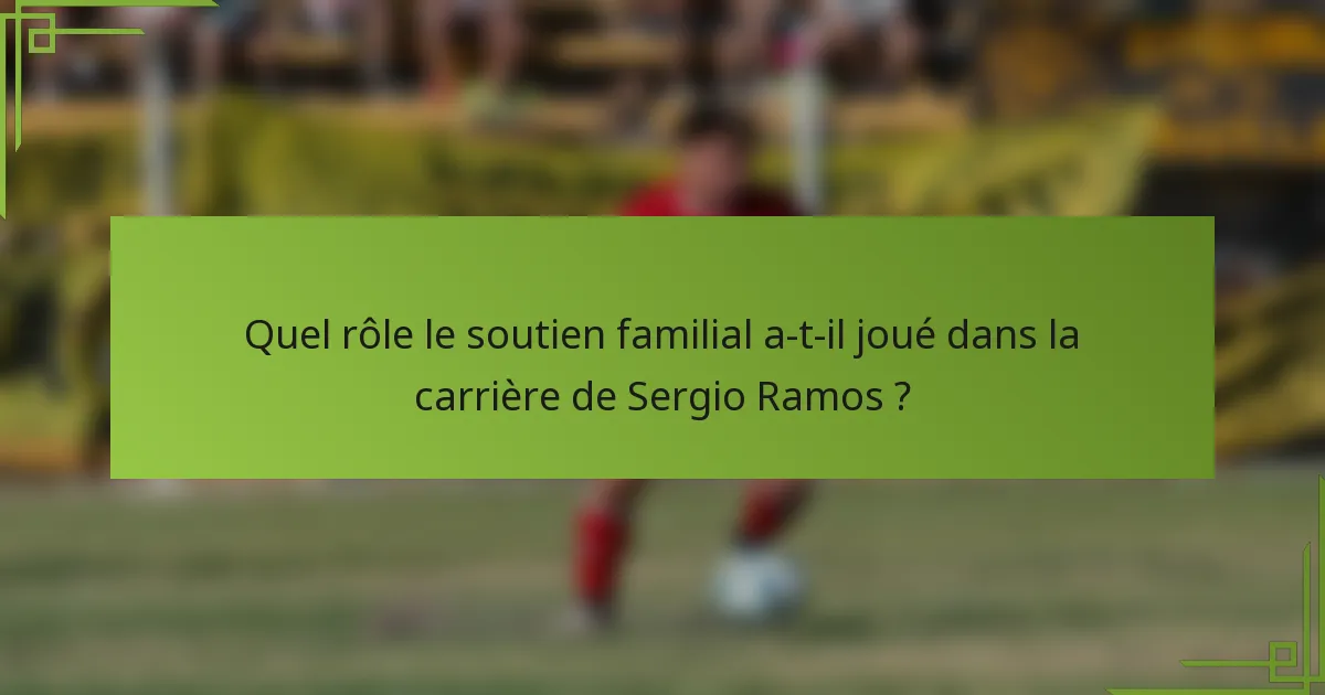 Quel rôle le soutien familial a-t-il joué dans la carrière de Sergio Ramos ?