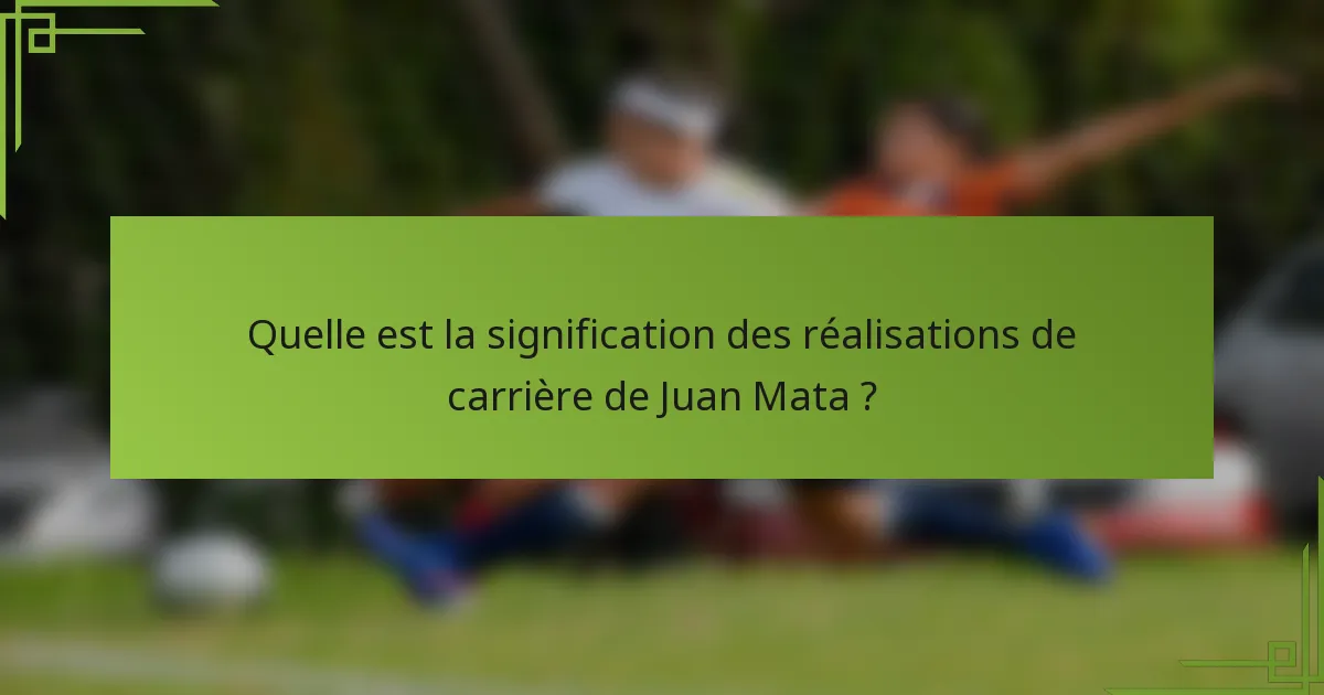 Quelle est la signification des réalisations de carrière de Juan Mata ?