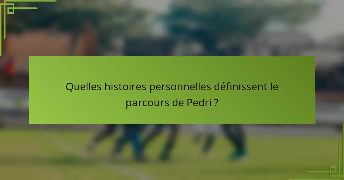 Quelles histoires personnelles définissent le parcours de Pedri ?