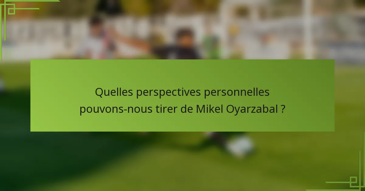 Quelles perspectives personnelles pouvons-nous tirer de Mikel Oyarzabal ?
