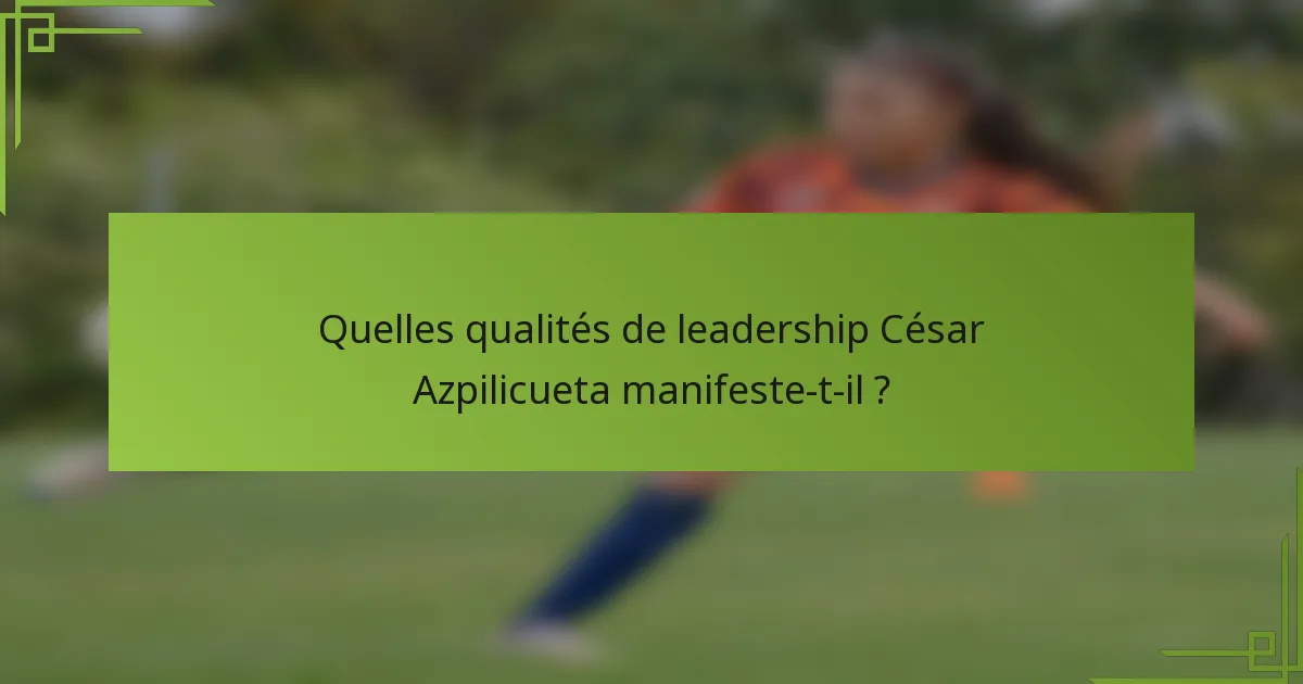 Quelles qualités de leadership César Azpilicueta manifeste-t-il ?