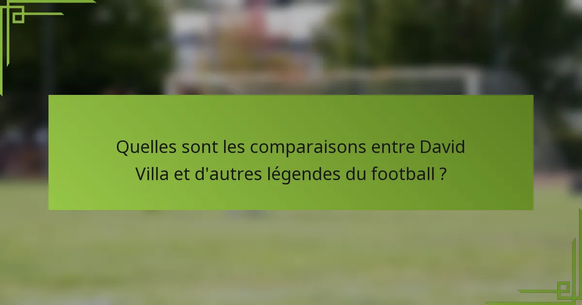 Quelles sont les comparaisons entre David Villa et d'autres légendes du football ?