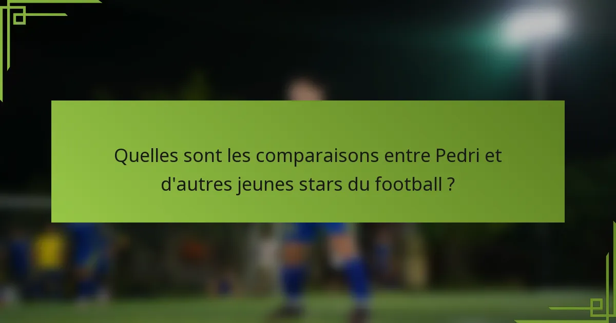 Quelles sont les comparaisons entre Pedri et d'autres jeunes stars du football ?