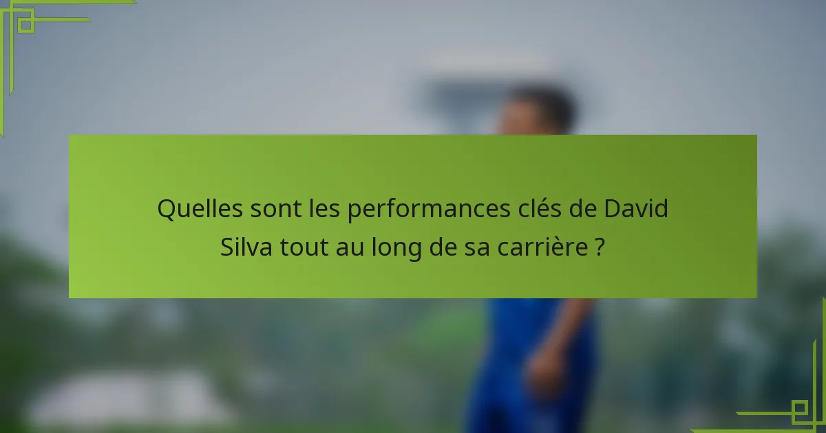 Quelles sont les performances clés de David Silva tout au long de sa carrière ?