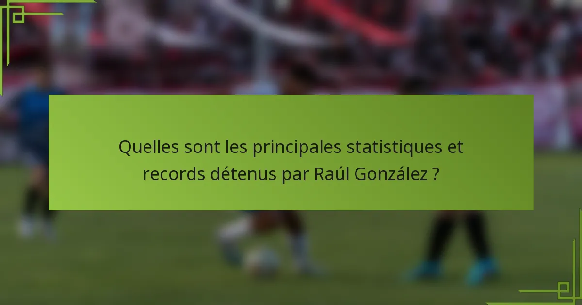 Quelles sont les principales statistiques et records détenus par Raúl González ?