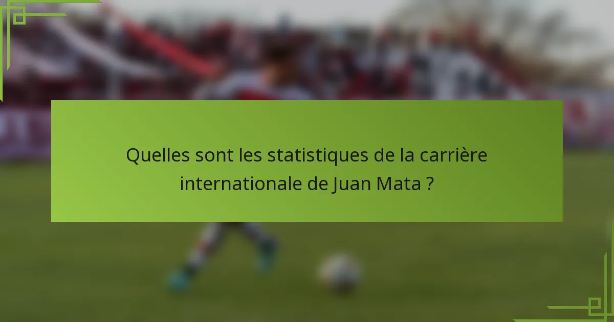 Quelles sont les statistiques de la carrière internationale de Juan Mata ?