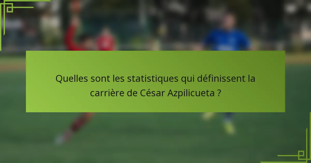 Quelles sont les statistiques qui définissent la carrière de César Azpilicueta ?