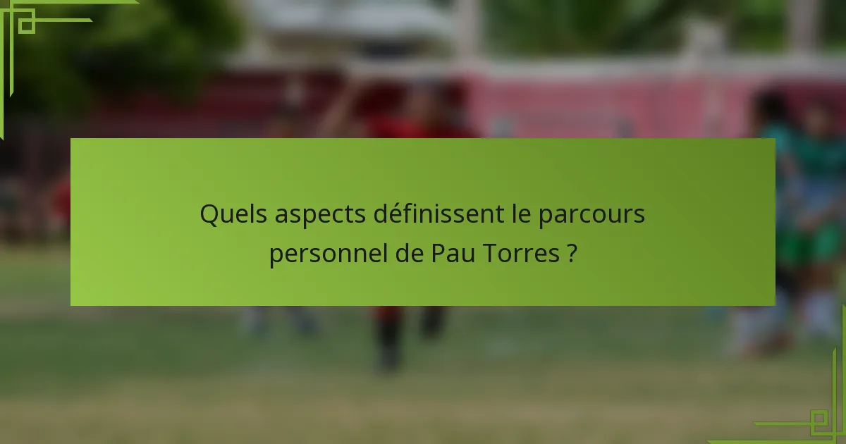 Quels aspects définissent le parcours personnel de Pau Torres ?