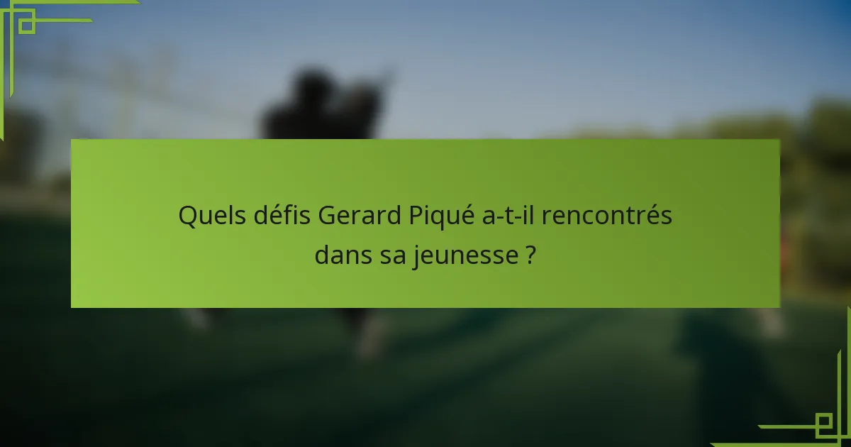 Quels défis Gerard Piqué a-t-il rencontrés dans sa jeunesse ?