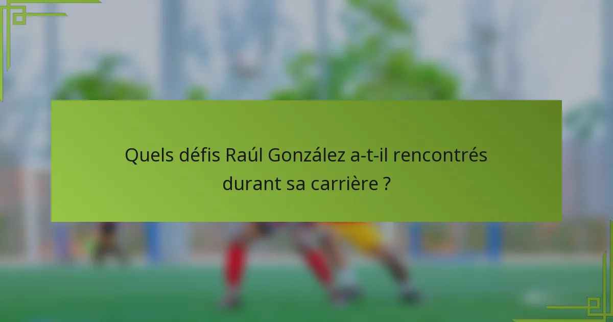 Quels défis Raúl González a-t-il rencontrés durant sa carrière ?