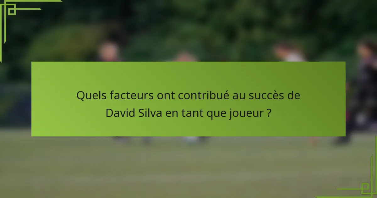 Quels facteurs ont contribué au succès de David Silva en tant que joueur ?