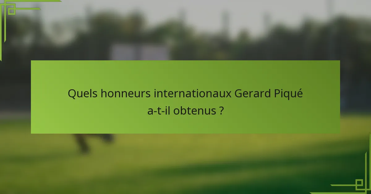 Quels honneurs internationaux Gerard Piqué a-t-il obtenus ?