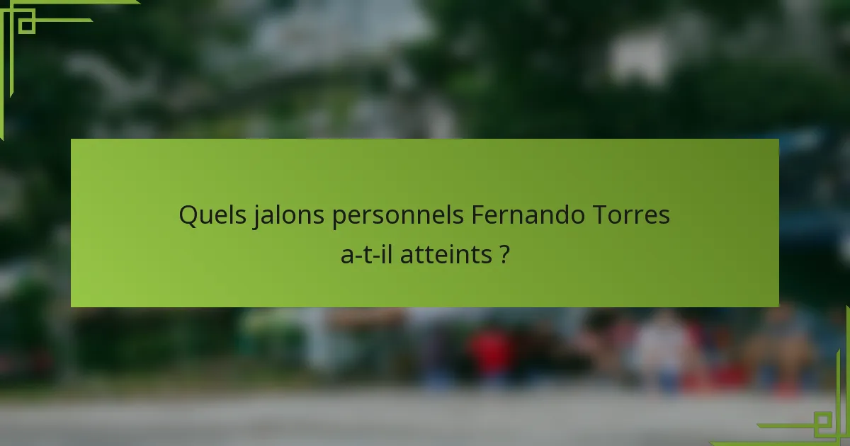 Quels jalons personnels Fernando Torres a-t-il atteints ?