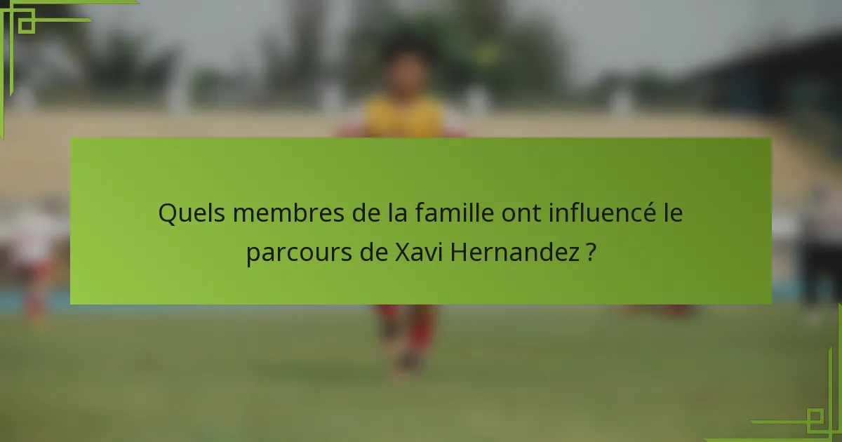 Quels membres de la famille ont influencé le parcours de Xavi Hernandez ?