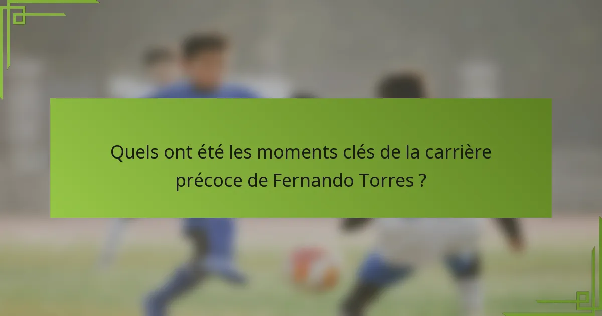 Quels ont été les moments clés de la carrière précoce de Fernando Torres ?