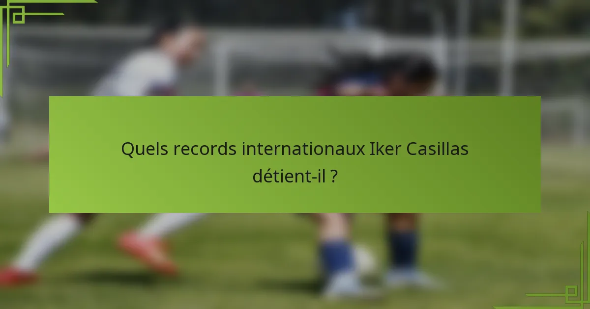 Quels records internationaux Iker Casillas détient-il ?