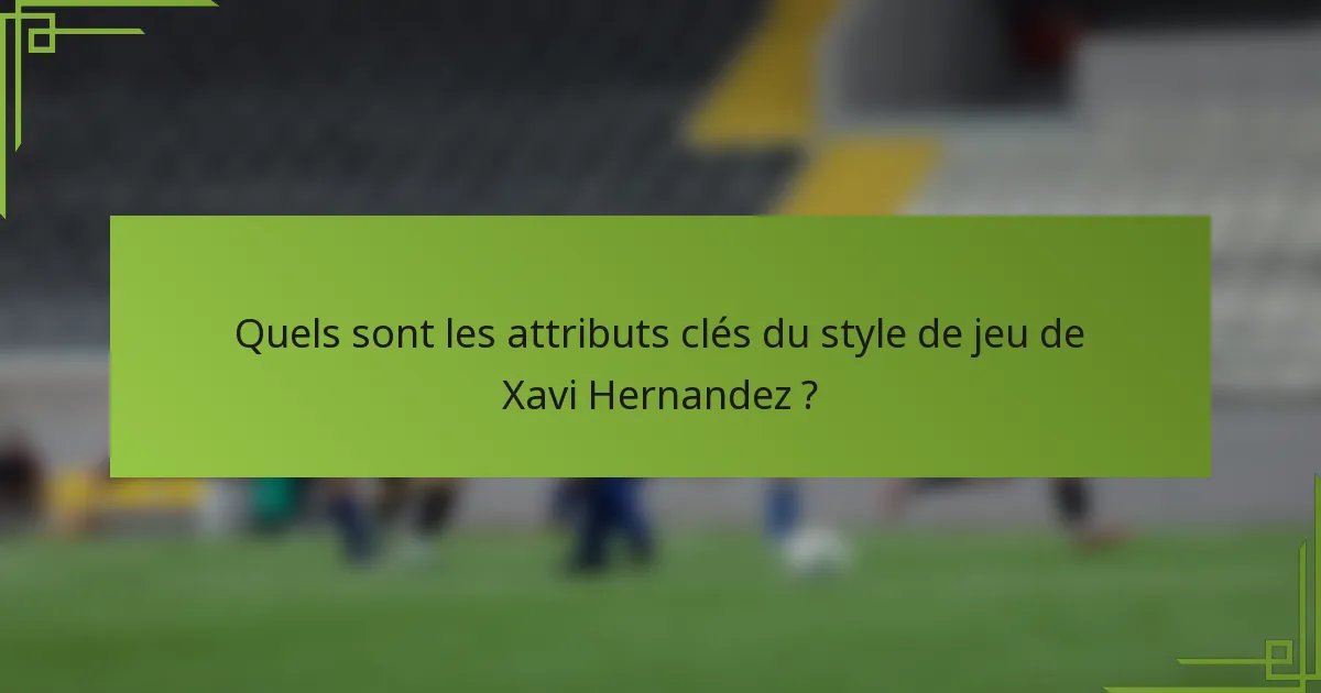 Quels sont les attributs clés du style de jeu de Xavi Hernandez ?