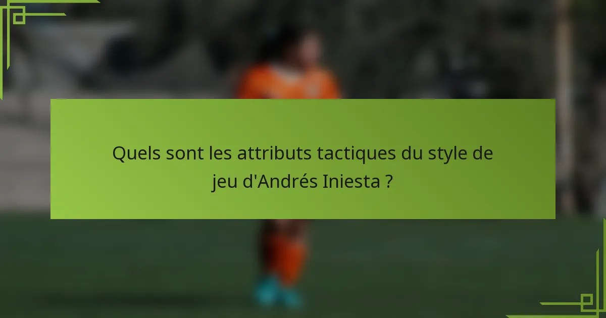 Quels sont les attributs tactiques du style de jeu d'Andrés Iniesta ?