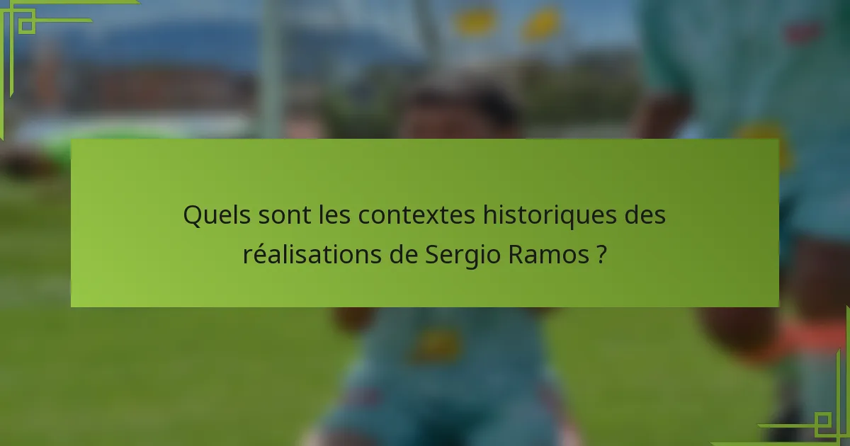 Quels sont les contextes historiques des réalisations de Sergio Ramos ?