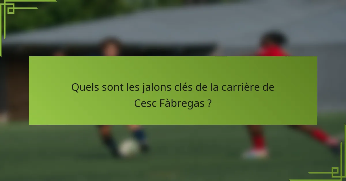 Quels sont les jalons clés de la carrière de Cesc Fàbregas ?
